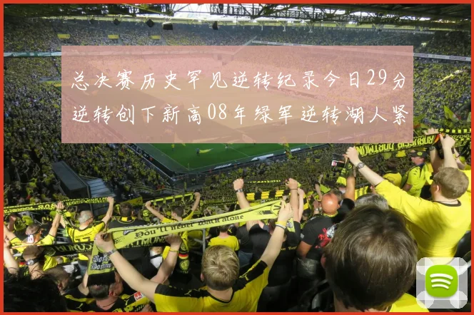 总决赛历史罕见逆转纪录今日29分逆转创下新高08年绿军逆转湖人紧随其后